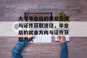 大学毕业后的就业选择与证件获取途径，毕业后的就业方向与证件获取方式