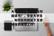 大学毕业后想要留在校园读书？，毕业大学生，如何在校园留下足迹并找到理想工作？