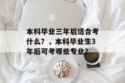 本科毕业三年后适合考什么？，本科毕业生3年后可考哪些专业？