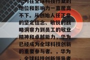 华为在全球科技行业的地位和影响力一直居高不下。从创始人任正非的坚定信念、敏锐的战略洞察力到员工的敬业精神和卓越能力，华为已经成为全球科技创新的重要参与者。，华为，全球科技创新领导者