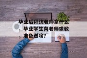 毕业后拜访老师拿什么，毕业学生向老师求教，准备送啥？