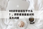 HR问毕业后在干什么？，求职者准备面试的五大问题