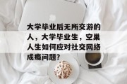 大学毕业后无所交游的人，大学毕业生，空巢人生如何应对社交网络成瘾问题？