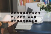 消防专业毕业后能做什么，消防员: 未来就业市场大爆发的职业
