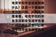 电竞学校毕业后能做些什么？这是一个普遍被关注的问题。从教育角度来看，电竞学校的毕业生在职业生涯中有着广阔的就业前景。，电竞学校毕业生就业前景广阔
