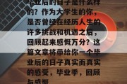 毕业后的日子是什么样的？作为大学生的你，是否曾经在经历人生的许多挑战和机遇之后，回顾起来感慨万分？这篇文章将带给你一个毕业后的日子真实而真实的感受，毕业季，回顾与感慨