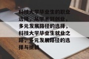 科技大学毕业生的职业选择，从学术到创业，多元发展路径的选择，科技大学毕业生就业之路，多元发展路径的选择与挑战