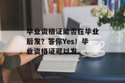 毕业资格证能否在毕业后发？答你Yes！毕业资格证可以发。
