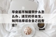 毕业后不知道学什么怎么办，迷茫的毕业生，如何选择适合自己的专业？