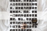 毕业后的语言学习是一种终身的任务。随着国际化的加深，全球化的进程加快，许多国家的人口也在逐渐变化和增长，语言能力的需求也越来越大。因此，掌握一门新的外语是非常重要的。那么，毕业后适合学习的小语种是什么？以下是一些适合毕业的学生选择的课程。，英语，终身学习技能；法语，职业竞争力；日语，留学后生活必需品