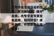 大专毕业生退伍后的出路，学习新技能、提升自我，大专毕业生就业有出路，如何转型？提升自我，开启新的人生篇章！
