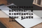 在大学学建筑专业的毕业后可以干什么？，建筑工程师毕业后可以从事的设计、施工及管理工作。