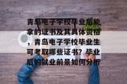 青岛电子学校毕业后能拿的证书及其具体资格，青岛电子学校毕业生可考取哪些证书？毕业后的就业前景如何分析