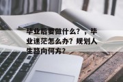 毕业后要做什么？，毕业迷茫怎么办？规划人生路向何方？
