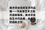 美术毕业生的艺术作品展——为未来艺术之路开启新篇章，美术毕业生艺术作品展，未来路的启航之作