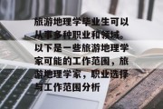 旅游地理学毕业生可以从事多种职业和领域。以下是一些旅游地理学家可能的工作范围，旅游地理学家，职业选择与工作范围分析