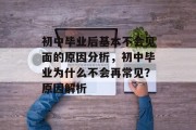 初中毕业后基本不会见面的原因分析，初中毕业为什么不会再常见？原因解析