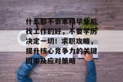 什么都不会本科毕业后找工作的好，不要学历决定一切！求职攻略，提升核心竞争力的关键因素及应对策略