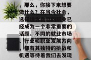毕业季，你们是否已经开始思考自己的未来？如果你的回答是肯定的，那么，你接下来想要做什么？在当今社会，选择适合自己的职业已经成为一个非常重要的话题。不同的就业市场、行业和职业发展方向，都有其独特的挑战和机遇等待着我们去发现和把握。，就业市场的冲击与选择，你的未来路径如何规划?