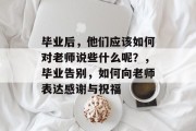 毕业后，他们应该如何对老师说些什么呢？，毕业告别，如何向老师表达感谢与祝福