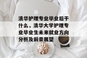 清华护理专业毕业后干什么，清华大学护理专业毕业生未来就业方向分析及前景展望
