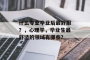 什么专业毕业后最舒服？，心理学，毕业生最舒适的领域有哪些?