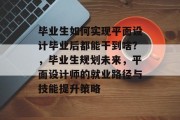 毕业生如何实现平面设计毕业后都能干到啥？，毕业生规划未来，平面设计师的就业路径与技能提升策略