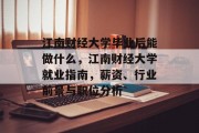 江南财经大学毕业后能做什么，江南财经大学就业指南，薪资、行业前景与职位分析