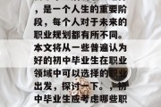 初中毕业后的职业选择，是一个人生的重要阶段，每个人对于未来的职业规划都有所不同。本文将从一些普遍认为好的初中毕业生在职业领域中可以选择的职业出发，探讨一下。，初中毕业生应考虑哪些职业?