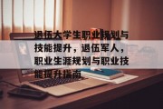 退伍大学生职业规划与技能提升，退伍军人，职业生涯规划与职业技能提升指南