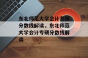 东北师范大学会计专硕分数线解读，东北师范大学会计专硕分数线解读