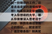 毕业后的你有没有想过你的未来选择？是去寻找一份理想的工作，还是去追求你的激情和梦想？如果你决定毕业后考入你想读的大学，那么你需要深入思考这个问题，并找出最适合自己的路径。，就业迷茫？迷茫哪条路？别再犹豫了，深思熟虑后选择适合自己的大学吧！