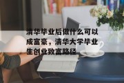 清华毕业后做什么可以成富豪，清华大学毕业生创业致富路径