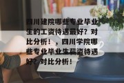 四川建院哪些专业毕业生的工资待遇最好？对比分析！，四川学院哪些专业毕业生薪资待遇好？对比分析！