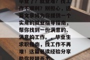 毕业了？就业难？找工作不顺利？别担心，这篇文章将为你提供一个实用的就业指导指南，帮你找到一份满意的、满意的工作。，毕业生求职指南，找工作不再难！这篇必读经验分享助你脱颖而出