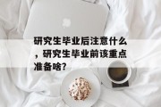 研究生毕业后注意什么，研究生毕业前该重点准备啥？
