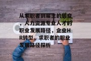 从求职者到雇主的转变，人力资源专业人才的职业发展路径，企业HR转型，求职者的职业发展路径探析