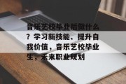 音乐艺校毕业后做什么？学习新技能、提升自我价值，音乐艺校毕业生，未来职业规划