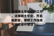 法律硕士毕业后的工作，法律硕士毕业，开启新职业，律师工作指南与技能提升建议