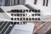 法学刑事法专业毕业后可以做什么？，法学刑事法专业毕业生可以从事哪些工作？
