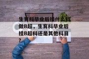 生育科毕业后挂什么科做B超，生育科毕业后挂B超科还是其他科目?