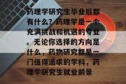 药理学研究生毕业后都有什么？药理学是一个充满挑战和机遇的专业。无论你选择的方向是什么，药物研究都是一门值得追求的学科，药理学研究生就业前景
