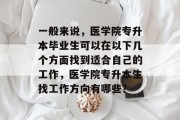 一般来说，医学院专升本毕业生可以在以下几个方面找到适合自己的工作，医学院专升本生找工作方向有哪些？