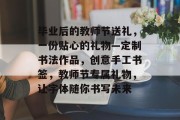 毕业后的教师节送礼，一份贴心的礼物—定制书法作品，创意手工书签，教师节专属礼物，让字体随你书写未来