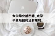大学毕业后团籍_大学毕业后团籍还有用吗