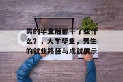男的毕业后都干了些什么？，大学毕业，男生的就业路径与成就展示