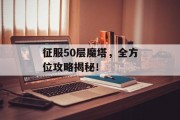 征服50层魔塔，全方位攻略揭秘！