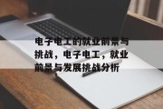 电子电工的就业前景与挑战，电子电工，就业前景与发展挑战分析