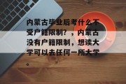 内蒙古毕业后考什么不受户籍限制？，内蒙古没有户籍限制，想读大学可以去任何一所大学。