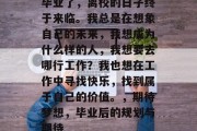 毕业了，离校的日子终于来临。我总是在想象自己的未来，我想成为什么样的人，我想要去哪行工作？我也想在工作中寻找快乐，找到属于自己的价值。，期待梦想，毕业后的规划与期待